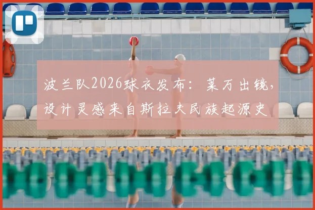 波兰队2026球衣发布：莱万出镜，设计灵感来自斯拉夫民族起源史