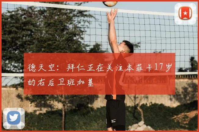 德天空：拜仁正在关注本菲卡17岁的右后卫班加基