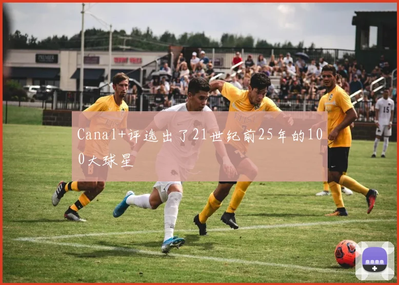 Canal+评选出了21世纪前25年的100大球星