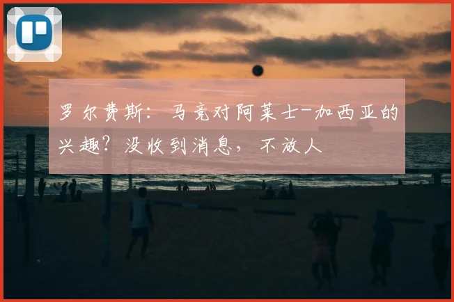 罗尔费斯：马竞对阿莱士-加西亚的兴趣？没收到消息，不放人