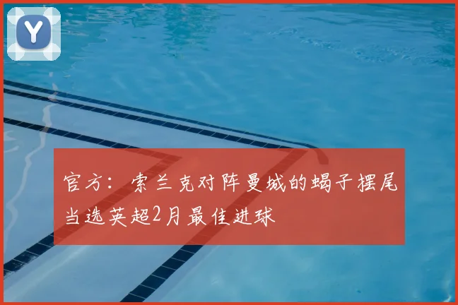 官方：索兰克对阵曼城的蝎子摆尾当选英超2月最佳进球