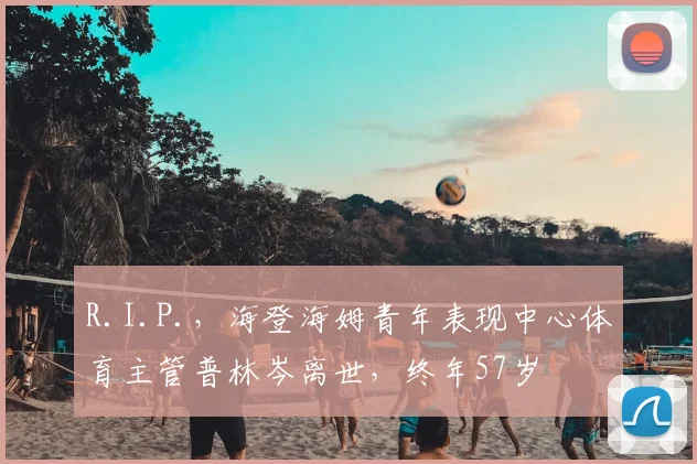 R.I.P.，海登海姆青年表现中心体育主管普林岑离世，终年57岁