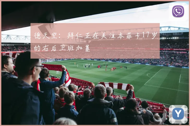 德天空：拜仁正在关注本菲卡17岁的右后卫班加基