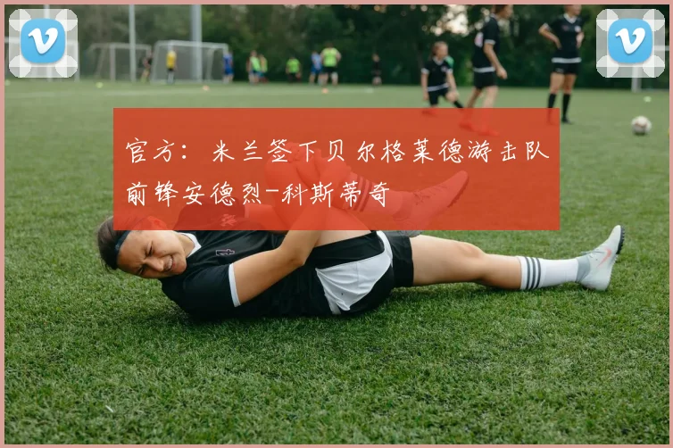 官方：米兰签下贝尔格莱德游击队前锋安德烈-科斯蒂奇