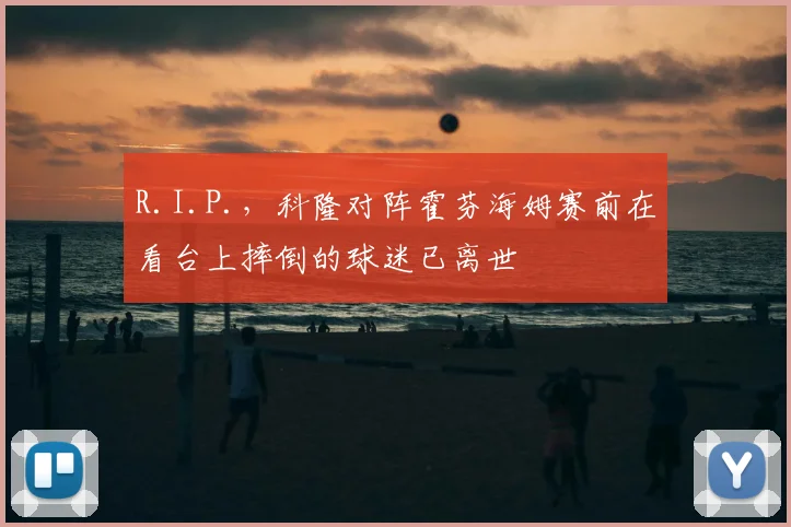 R.I.P.，科隆对阵霍芬海姆赛前在看台上摔倒的球迷已离世