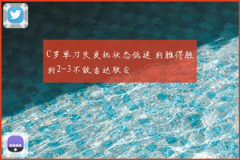C罗单刀失良机状态低迷 利雅得胜利2-3不敌吉达联合