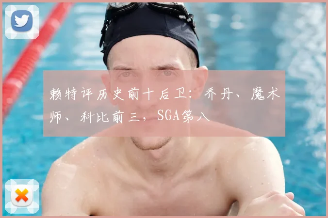 赖特评历史前十后卫：乔丹、魔术师、科比前三，SGA第八