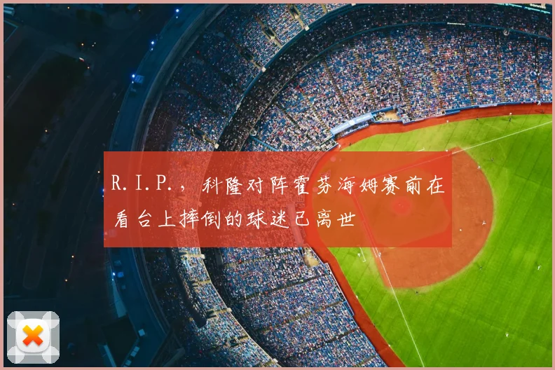 R.I.P.，科隆对阵霍芬海姆赛前在看台上摔倒的球迷已离世