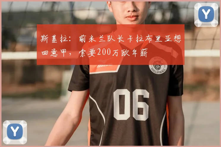 斯基拉：前米兰队长卡拉布里亚想回意甲，索要200万欧年薪