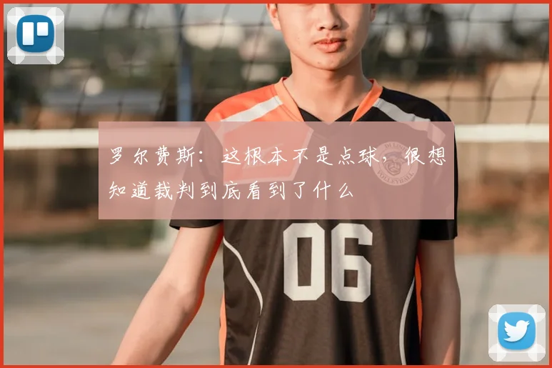 罗尔费斯：这根本不是点球，很想知道裁判到底看到了什么