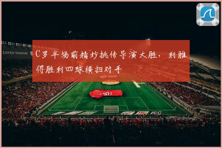 C罗半场前精妙挑传导演大胜，利雅得胜利四球横扫对手