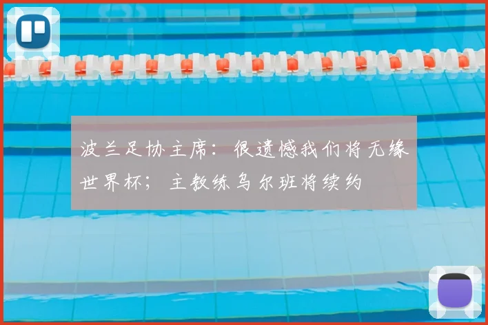 波兰足协主席：很遗憾我们将无缘世界杯；主教练乌尔班将续约