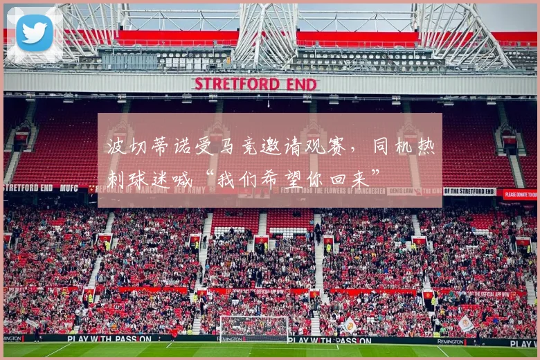 波切蒂诺受马竞邀请观赛，同机热刺球迷喊“我们希望你回来”