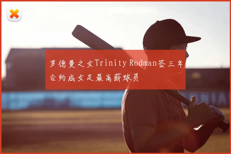 罗德曼之女Trinity Rodman签三年合约成女足最高薪球员