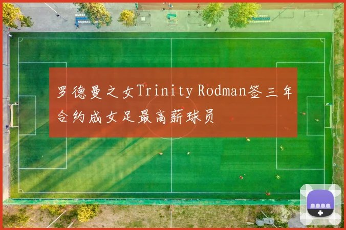 罗德曼之女Trinity Rodman签三年合约成女足最高薪球员