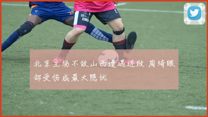 北京主场不敌山西遭遇连败 周琦眼部受伤成最大隐忧