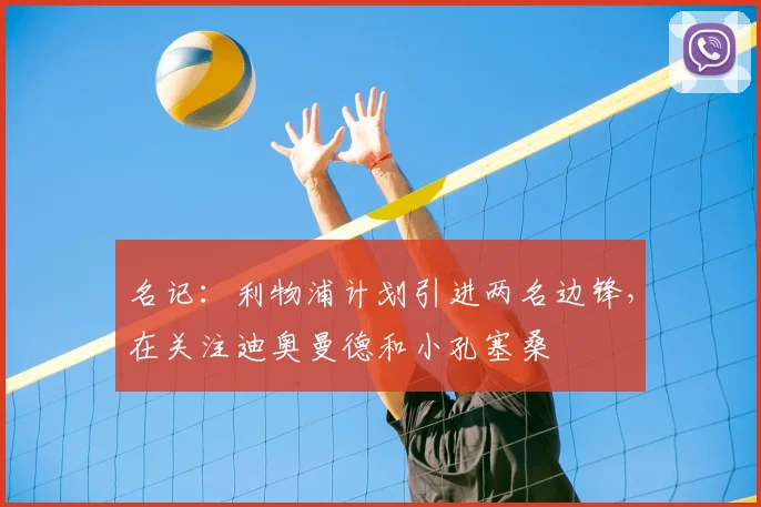 名记：利物浦计划引进两名边锋，在关注迪奥曼德和小孔塞桑