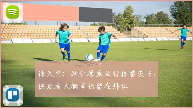 德天空：拜仁愿意放行格雷茨卡，但后者大概率仍留在拜仁